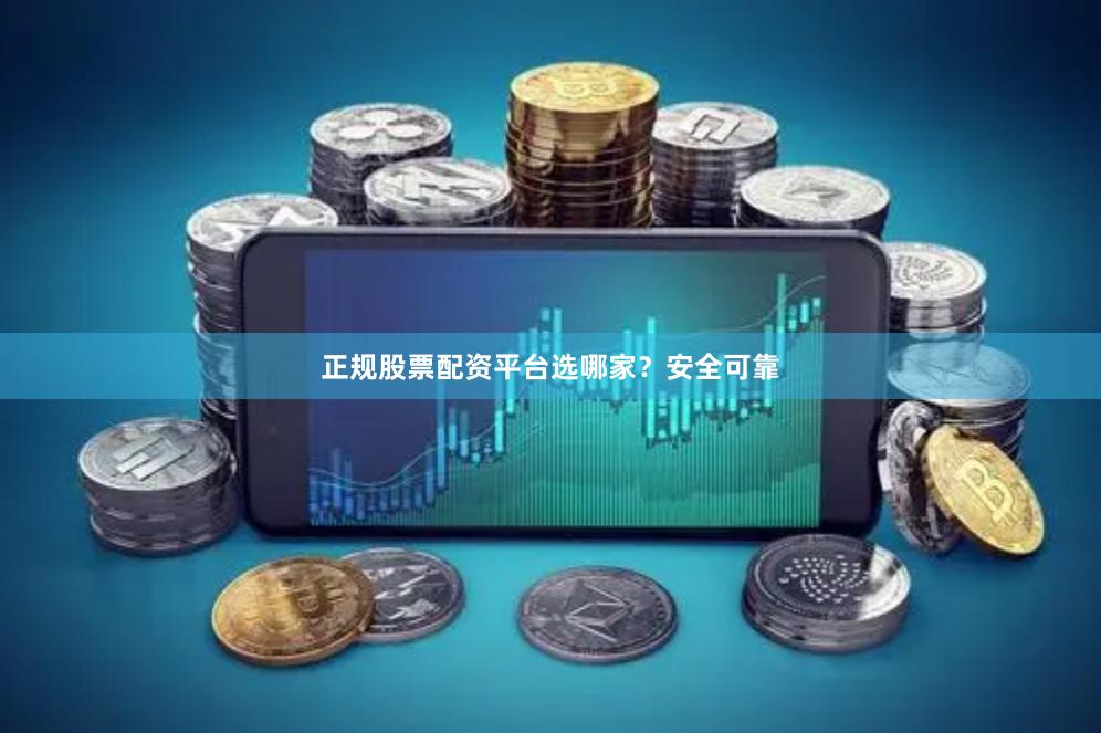 正规股票配资平台选哪家？安全可靠