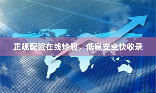 正规配资在线炒股，低息安全快收录