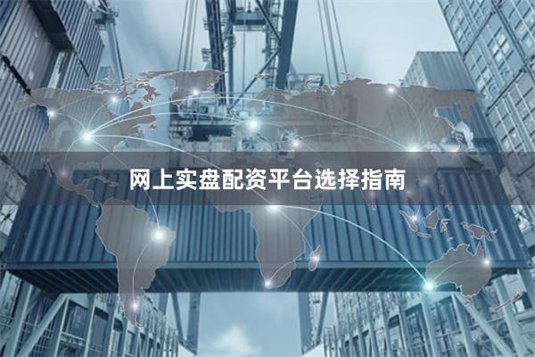 网上实盘配资平台选择指南