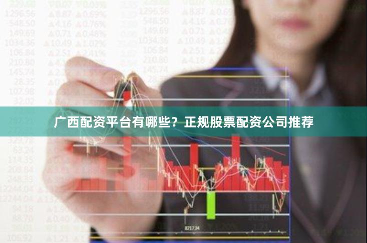 广西配资平台有哪些？正规股票配资公司推荐