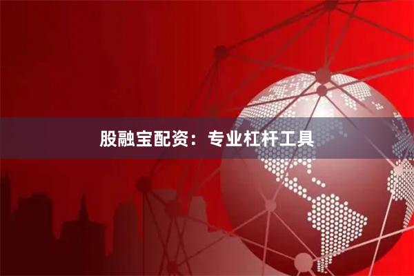 股融宝配资：专业杠杆工具