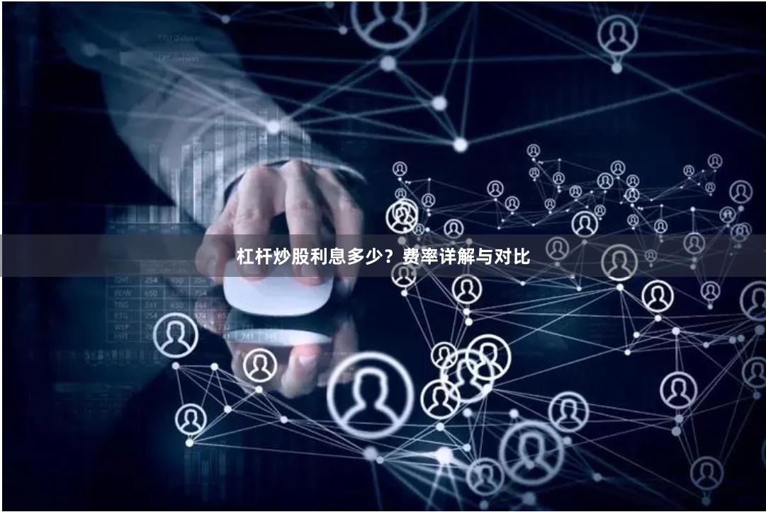 杠杆炒股利息多少？费率详解与对比