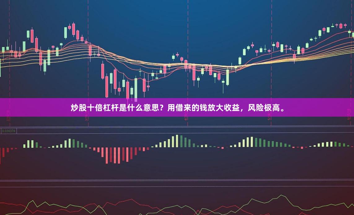 炒股十倍杠杆是什么意思？用借来的钱放大收益，风险极高。