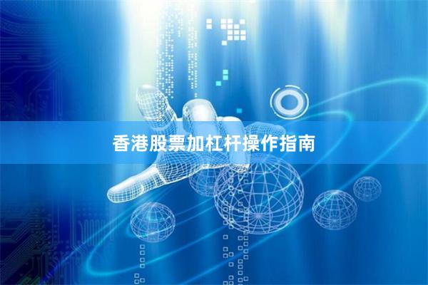 香港股票加杠杆操作指南
