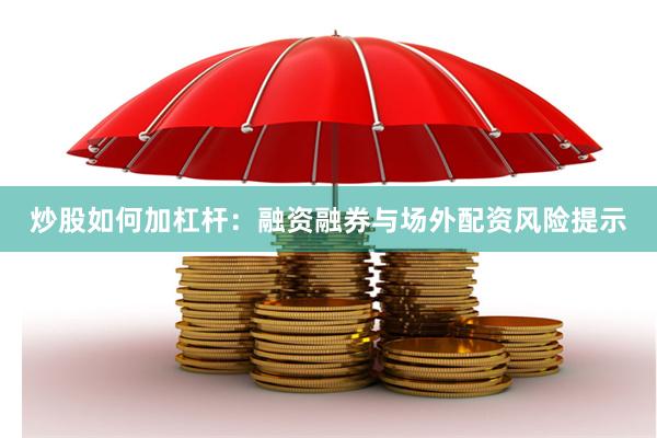 炒股如何加杠杆：融资融券与场外配资风险提示