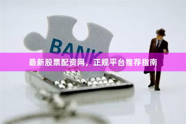 最新股票配资网，正规平台推荐指南