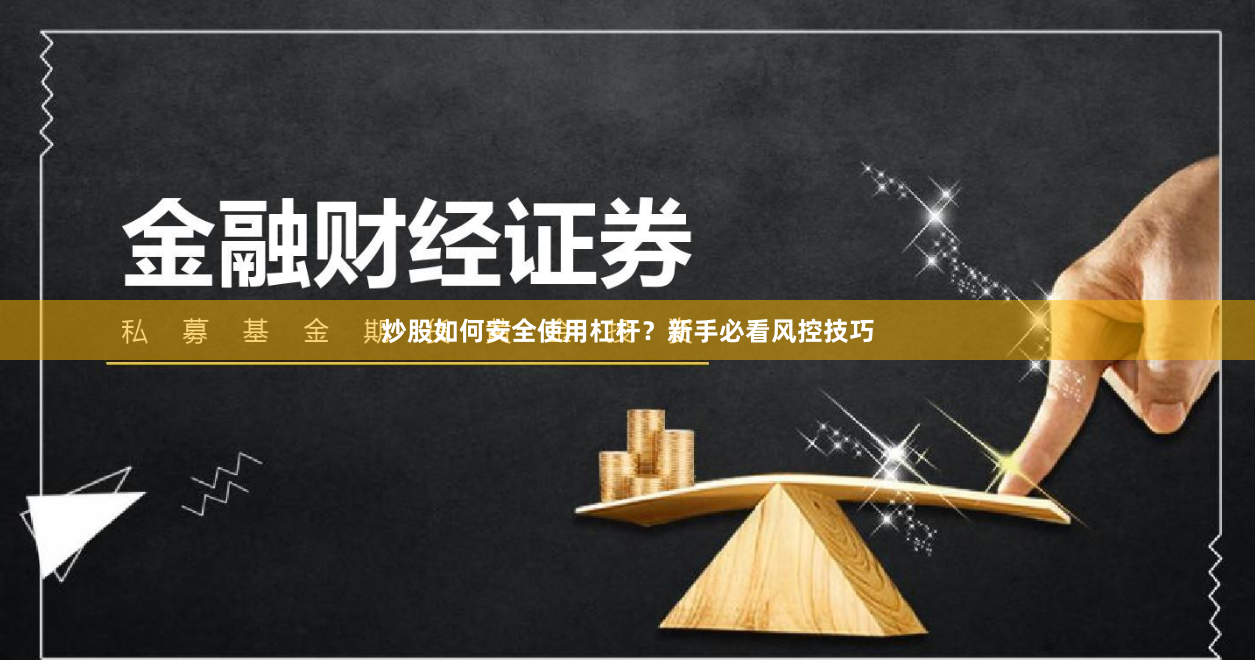 炒股如何安全使用杠杆？新手必看风控技巧