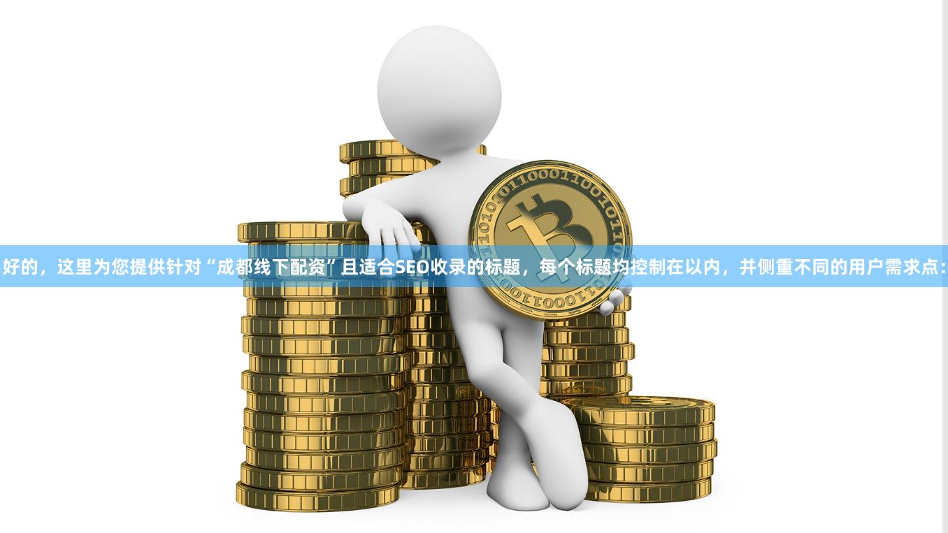 好的，这里为您提供针对“成都线下配资”且适合SEO收录的标题，每个标题均控制在以内，并侧重不同的用户需求点：